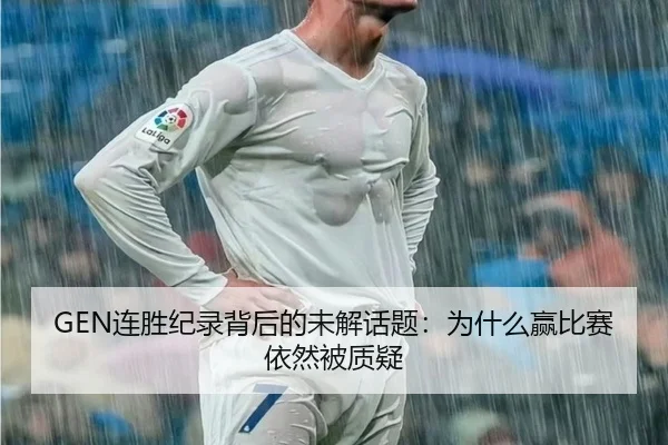 GEN连胜纪录背后的未解话题：为什么赢比赛依然被质疑
